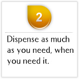 Tips02 Dispense as much as you need, when you need it.